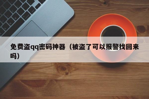 免费盗qq密码神器（被盗了可以报警找回来吗）-第1张图片-昕阳网