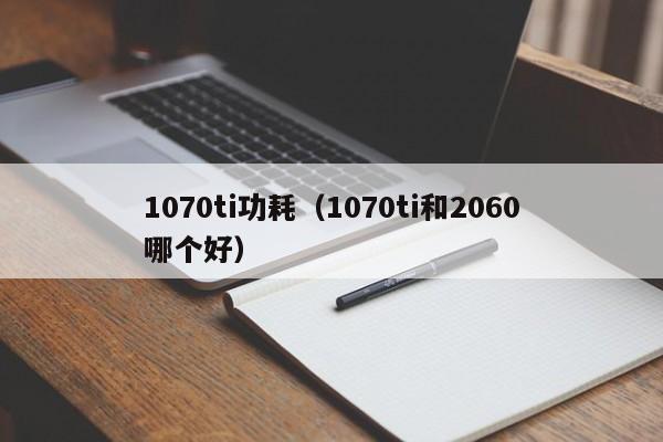 1070ti功耗（1070ti和2060哪个好）-第1张图片-昕阳网