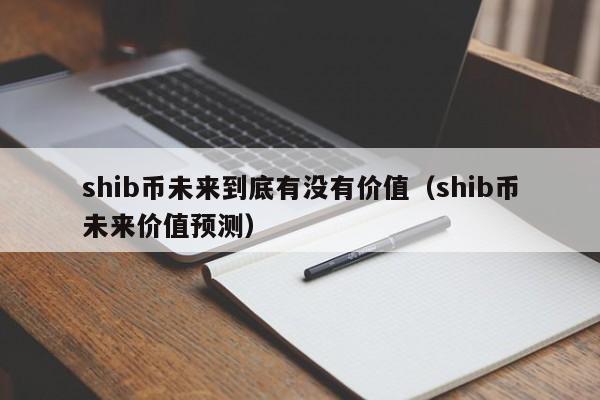 shib币未来到底有没有价值（shib币未来价值预测）-第1张图片-昕阳网