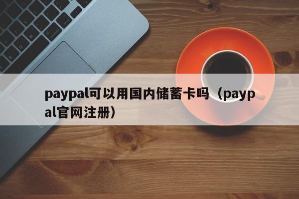 paypal可以用国内储蓄卡吗（paypal官网注册）-第1张图片-昕阳网