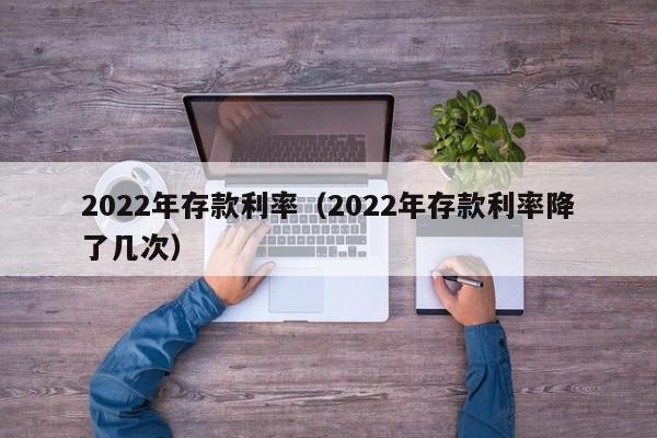 2022年存款利率（2022年存款利率降了几次）-第1张图片-昕阳网