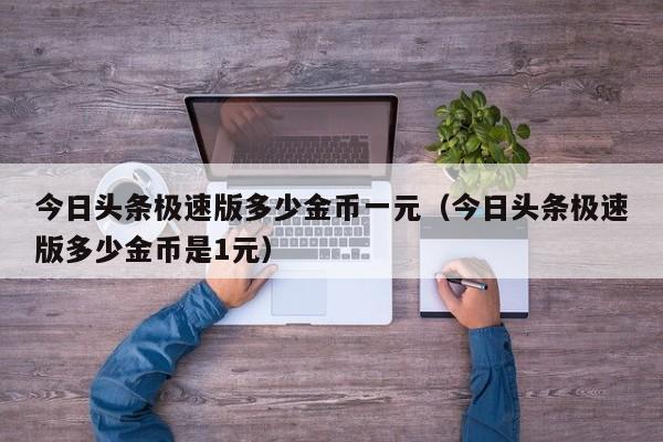 今日头条极速版多少金币一元（今日头条极速版多少金币是1元）-第1张图片-昕阳网