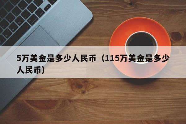 5万美金是多少人民币（115万美金是多少人民币）-第1张图片-昕阳网