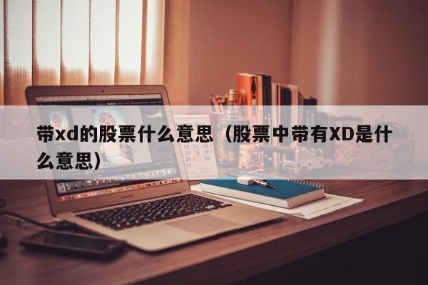 带xd的股票什么意思（股票中带有XD是什么意思）-第1张图片-昕阳网