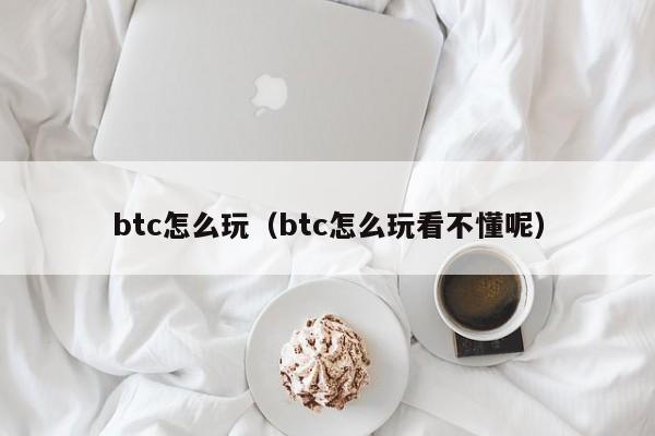 btc怎么玩（btc怎么玩看不懂呢）-第1张图片-昕阳网