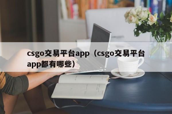 csgo交易平台app（csgo交易平台app都有哪些）-第1张图片-昕阳网