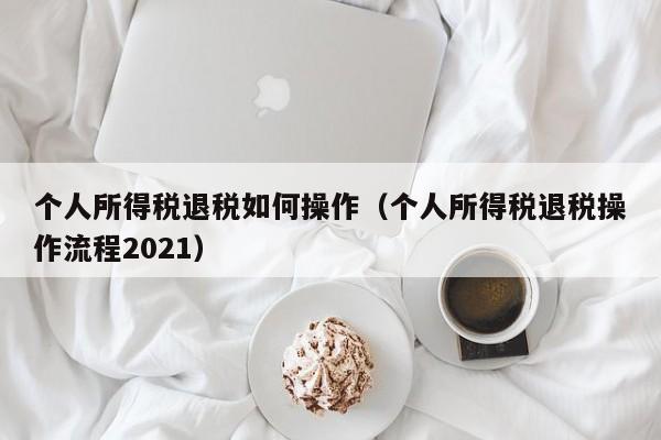 个人所得税退税如何操作（个人所得税退税操作流程2021）-第1张图片-昕阳网