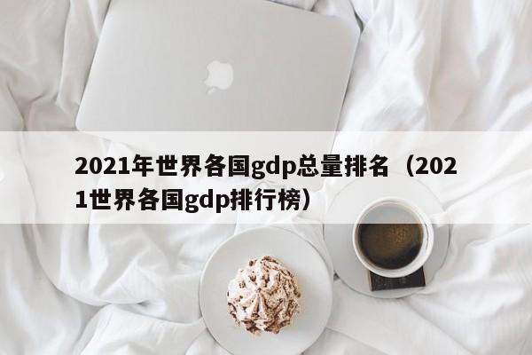 2021年世界各国gdp总量排名（2021世界各国gdp排行榜）-第1张图片-昕阳网