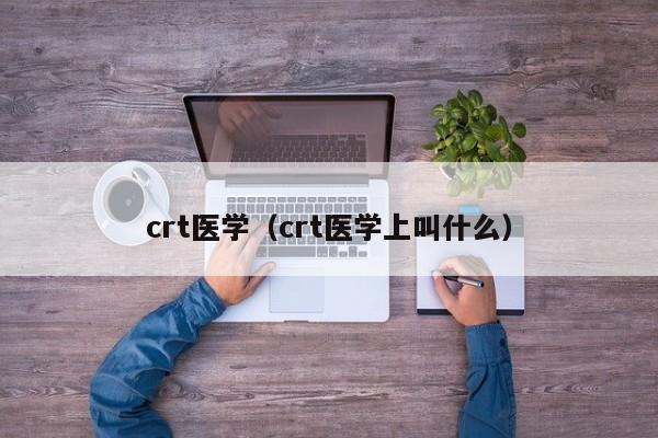 crt医学（crt医学上叫什么）-第1张图片-昕阳网