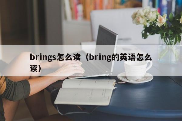 brings怎么读（bring的英语怎么读）-第1张图片-昕阳网