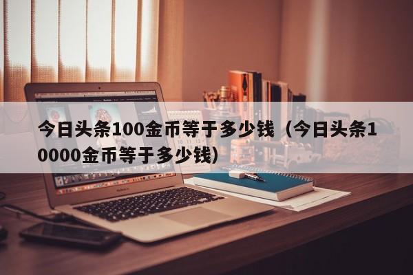 今日头条100金币等于多少钱（今日头条10000金币等于多少钱）-第1张图片-昕阳网