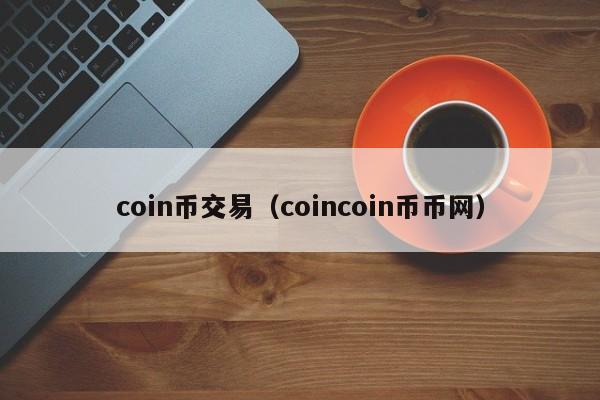 coin币交易（coincoin币币网）-第1张图片-昕阳网