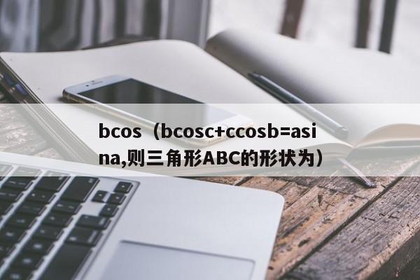 bcosbcosc+ccosb=asina,(jiao)ABC״Ϊ-﷫Ʊ