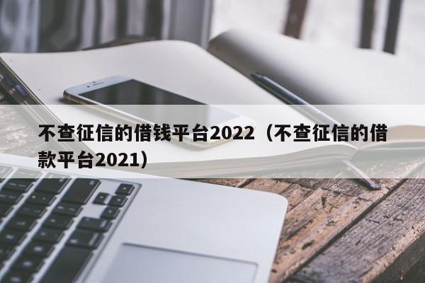 不查征信的借jie钱平台2022（不查征信的借款平台2021）