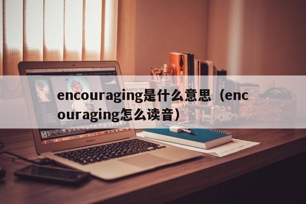 encouraging是什么意思（encouraging怎么读音）-第1张图片-昕阳网