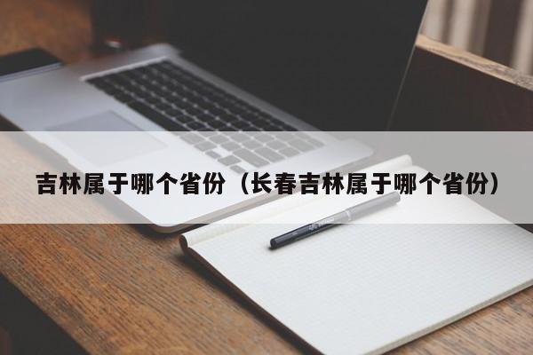 吉林属于哪个省份（长春吉林属于哪个省份）-第1张图片-昕阳网