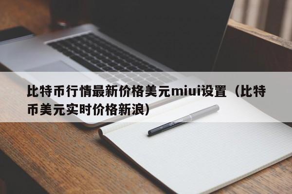 比特币行情最新价格美元miui设置（比特币美元实时价格新浪）-第1张图片-昕阳网