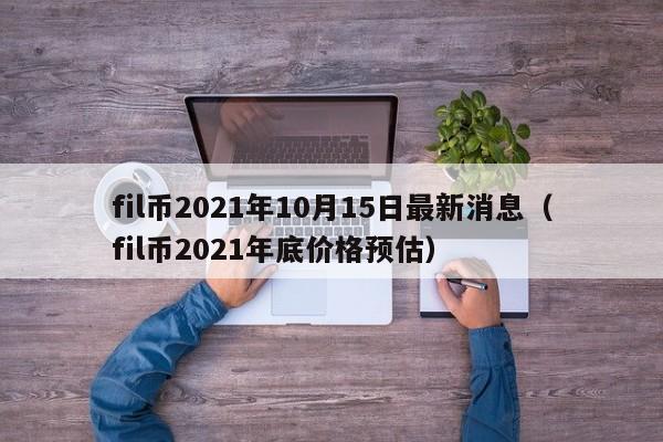 fil币2021年10月15日最新消息（fil币2021年底价格预估）-第1张图片-昕阳网