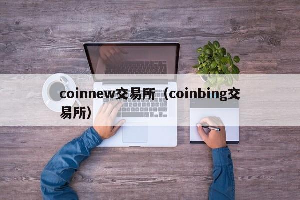 coinnew交易所（coinbing交易所）-第1张图片-昕阳网