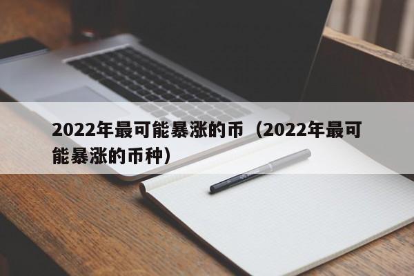 2022年最可能暴涨的币（2022年最可能暴涨的币种）-第1张图片-昕阳网