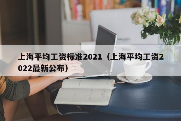 上海平均工资标准2021（上海平均工资2022最新公布）-第1张图片-昕阳网