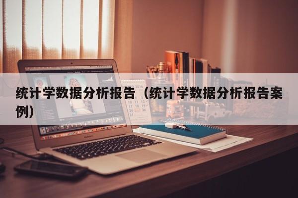 统计学数据分析报告（统计学数据分析报告案例）-第1张图片-昕阳网