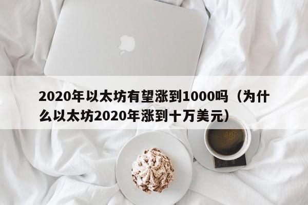 2020年以太坊有望涨到1000吗（为什么以太坊2020年涨到十万美元）-第1张图片-昕阳网