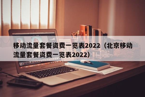 移动流量套餐资费一览表2022（北京移动流量套餐资费一览表2022）-第1张图片-昕阳网