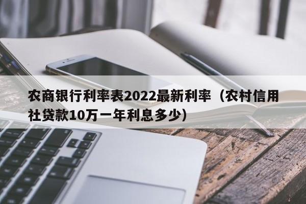 农商银行利率表2022最新利率（农村信用社贷款10万一年利息多少）-第1张图片-昕阳网