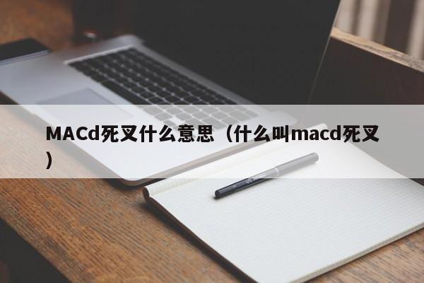 MACd死叉什么意思（什么叫macd死叉）-第1张图片-昕阳网