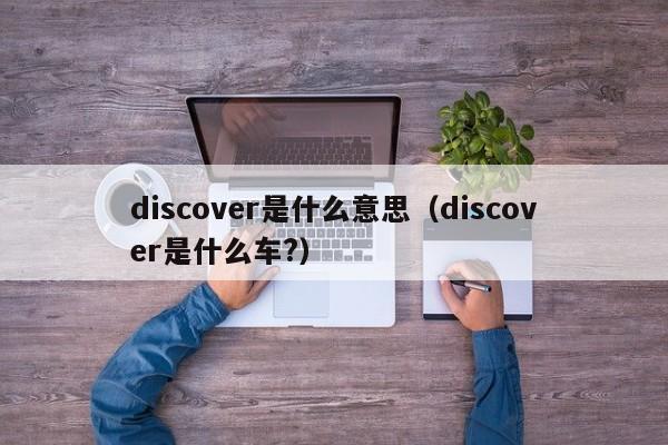 discover是什么意思（discover是什么车?）-第1张图片-昕阳网