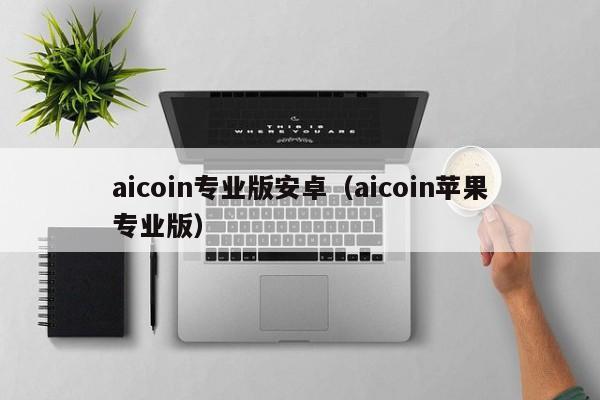 aicoin专业版安卓（aicoin苹果专业版）-第1张图片-昕阳网