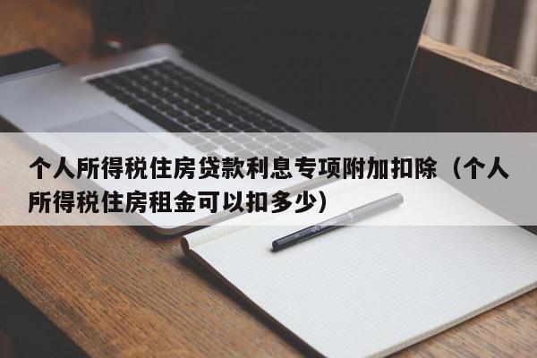 个人所得税住房贷款利息专项附加扣除（个人所得税住房租金可以扣多少）-第1张图片-昕阳网