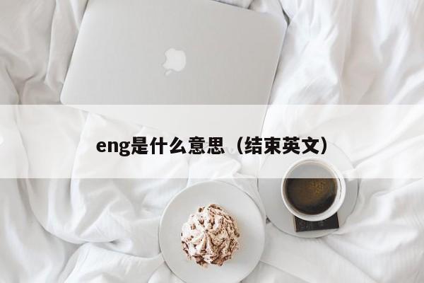 eng是什么意思（结束英文）-第1张图片-昕阳网