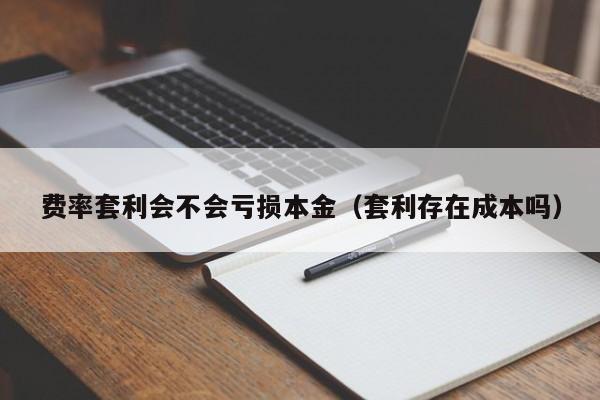 费率套利会不会亏损本金（套利存在成本吗）-第1张图片-昕阳网