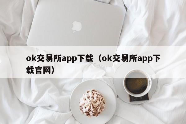 ok交易所app下载（ok交易所app下载官网）-第1张图片-昕阳网