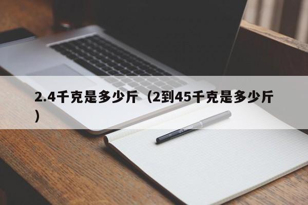 2.4千克是shi多少斤_2到45千克是多少斤