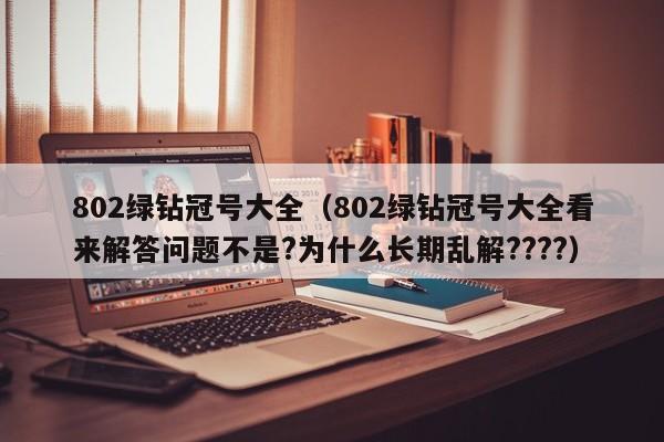 802绿钻冠号大全（802绿钻冠号大全看来解答问题不是?为什么长期乱解????）-第1张图片-昕阳网