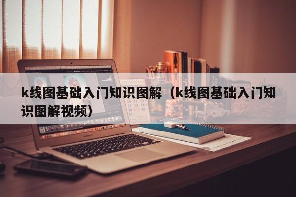 k线图基础入门知识图解（k线图基础入门知识图解视频）-第1张图片-昕阳网