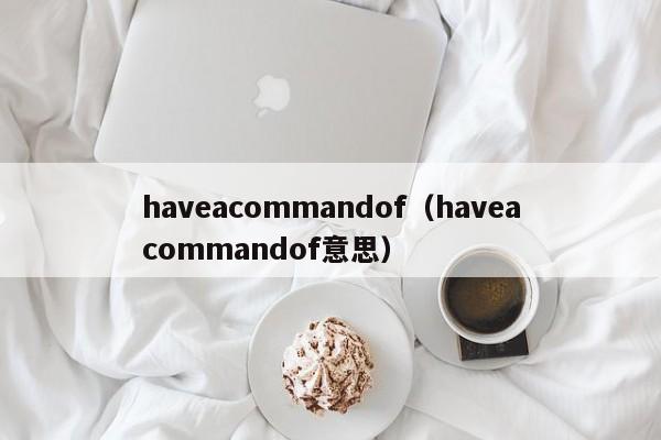 haveacommandof（haveacommandof意思）-第1张图片-昕阳网