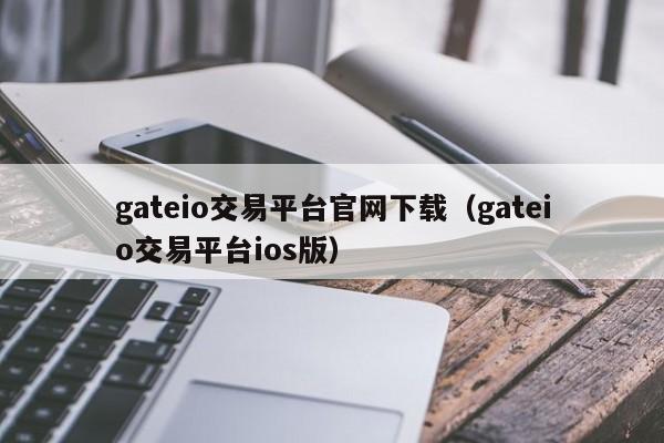 gateio交易平台官网下载（gateio交易平台ios版）-第1张图片-昕阳网