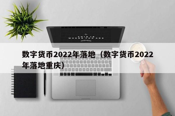 数字货币2022年落地（数字货币2022年落地重庆）-第1张图片-昕阳网