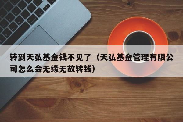 转到天弘基金钱不见了（天弘基金管理有限公司怎么会无缘无故转钱）-第1张图片-昕阳网