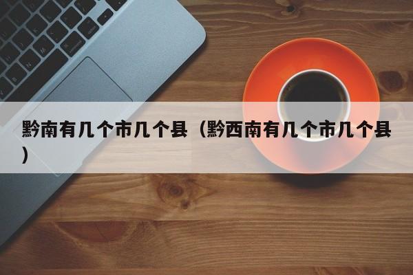 黔南有几ji个市几个县、黔西南有几个市几个县