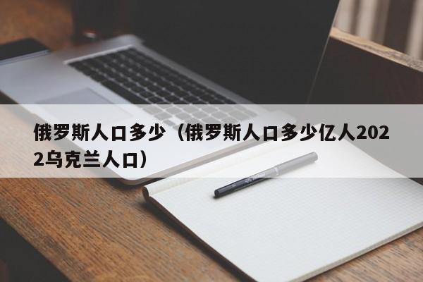 俄罗斯人口多少（俄罗斯人口多少亿人2022乌克兰人口）-第1张图片-昕阳网