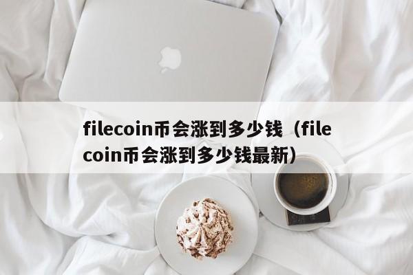 filecoin币会涨到多少钱（filecoin币会涨到多少钱最新）-第1张图片-昕阳网