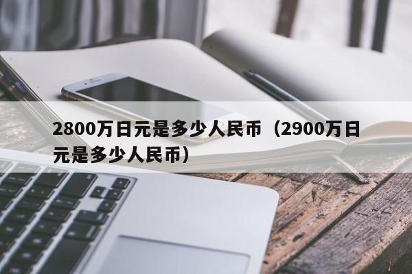 2800万日元是多少人民币（2900万日元是多少人民币）-第1张图片-昕阳网