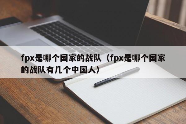 fpx是哪个国家的战队dui（fpx是哪个国家的de战队有几个中国人）-悠嘻资讯xun网