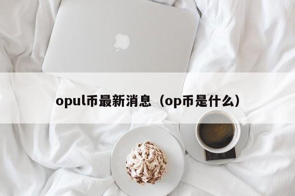 opul币最新消息（op币是什么）-第1张图片-昕阳网