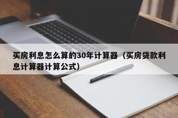 买房利息怎么算的30年计算器（买房贷款利息计算器计算公式）-第1张图片-昕阳网